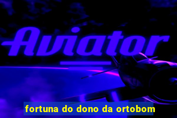 fortuna do dono da ortobom